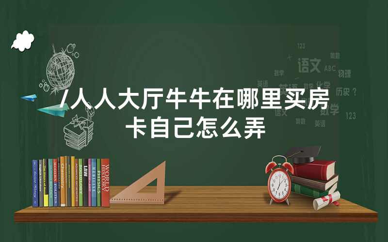 /人人大厅牛牛在哪里买房卡自己怎么弄