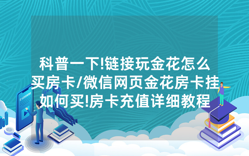 科普一下!链接玩金花怎么买房卡/微信网页金花房卡挂如何买!房卡充值详细教程