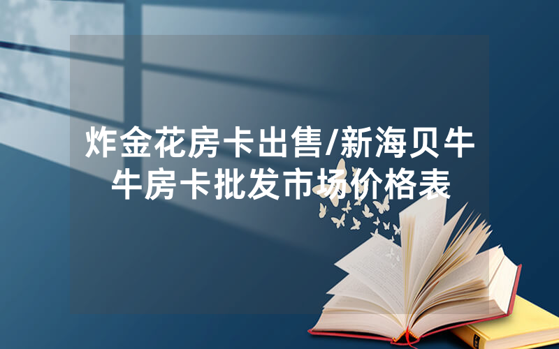 炸金花房卡出售/新海贝牛牛房卡批发市场价格表