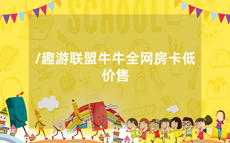 /趣游联盟牛牛全网房卡低价售