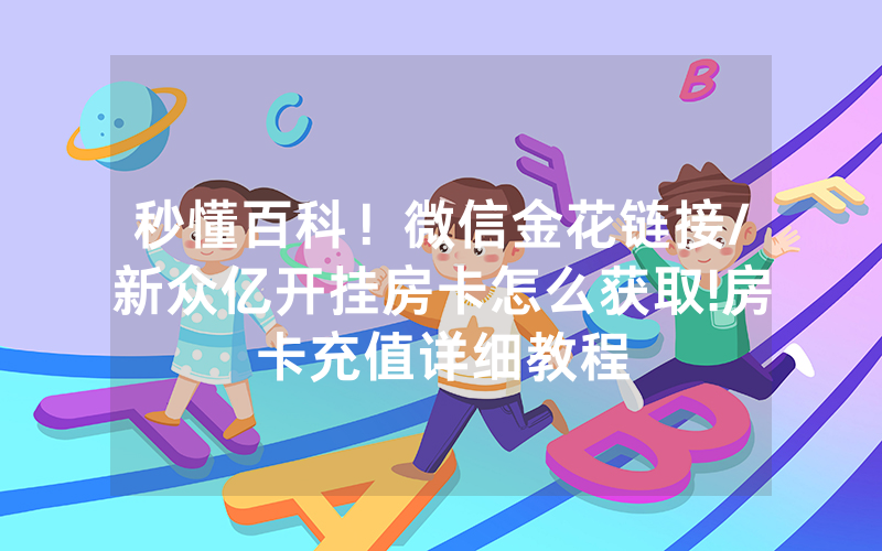 秒懂百科！微信金花链接/新众亿开挂房卡怎么获取!房卡充值详细教程