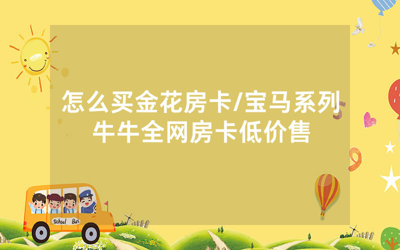 怎么买金花房卡/宝马系列牛牛全网房卡低价售