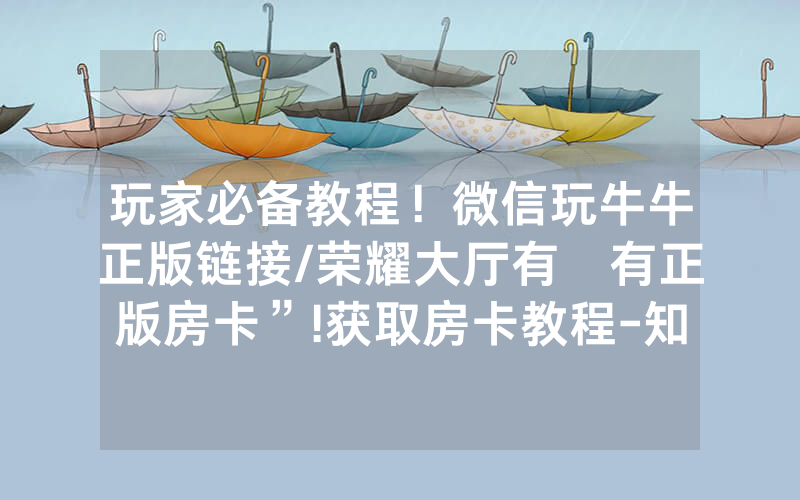 玩家必备教程！微信玩牛牛正版链接/荣耀大厅有沒有正版房卡”!获取房卡教程-知乎
