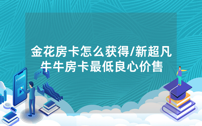 金花房卡怎么获得/新超凡牛牛房卡最低良心价售