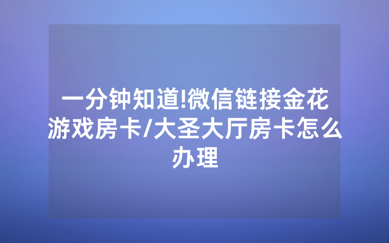 一分钟知道!微信链接金花游戏房卡/大圣大厅房卡怎么办理