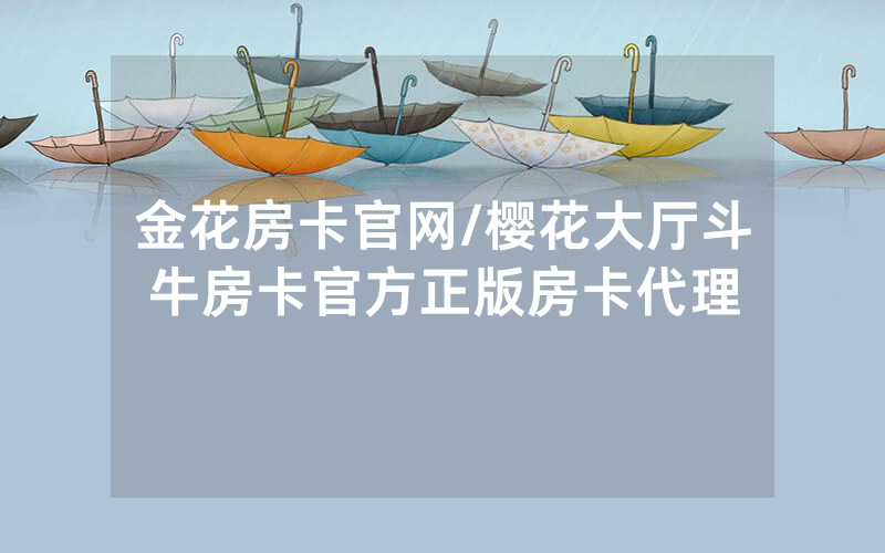 金花房卡官网/樱花大厅斗牛房卡官方正版房卡代理