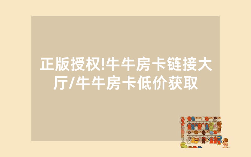 正版授权!牛牛房卡链接大厅/牛牛房卡低价获取