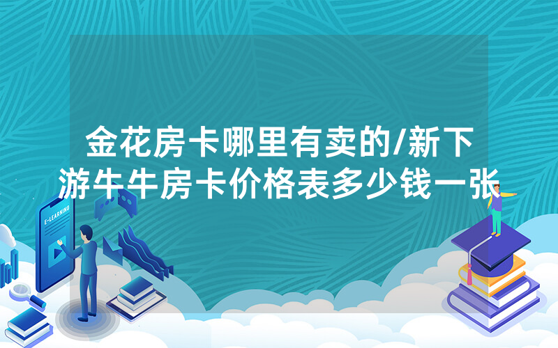 金花房卡哪里有卖的/新下游牛牛房卡价格表多少钱一张