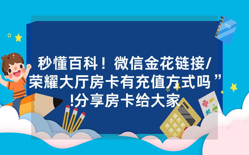秒懂百科！微信金花链接/荣耀大厅房卡有充值方式吗”!分享房卡给大家