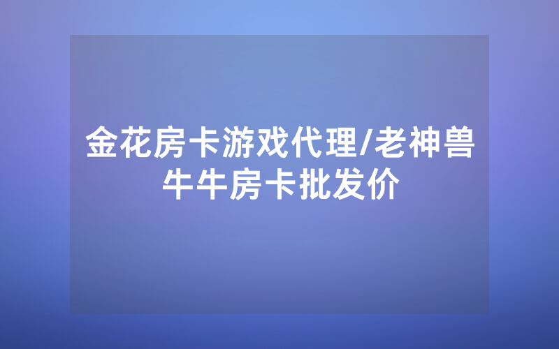 金花房卡游戏代理/老神兽牛牛房卡批发价