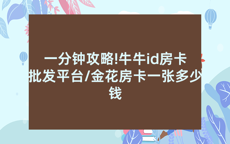 一分钟攻略!牛牛id房卡批发平台/金花房卡一张多少钱