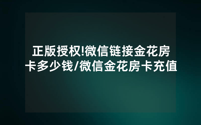 正版授权!微信链接金花房卡多少钱/微信金花房卡充值
