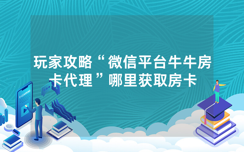 玩家攻略“微信平台牛牛房卡代理”哪里获取房卡