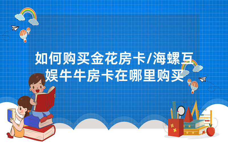 如何购买金花房卡/海螺互娱牛牛房卡在哪里购买