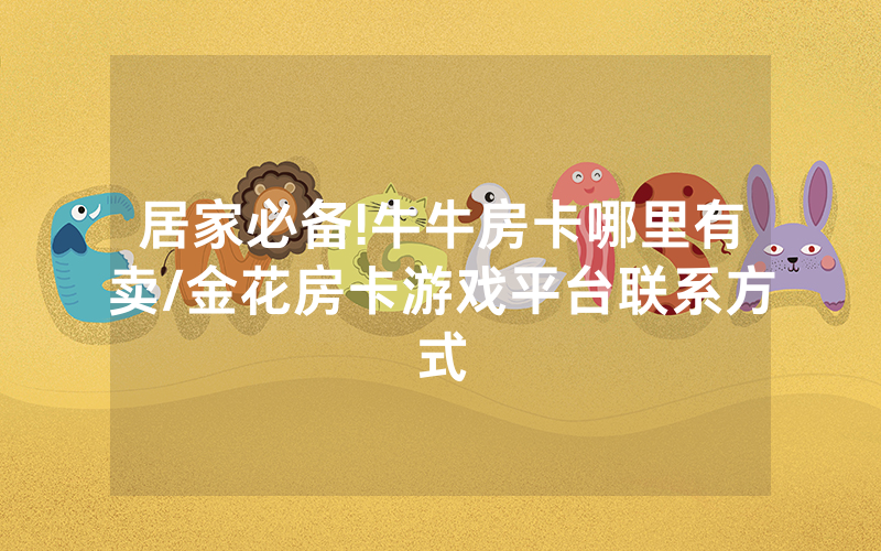 居家必备!牛牛房卡哪里有卖/金花房卡游戏平台联系方式