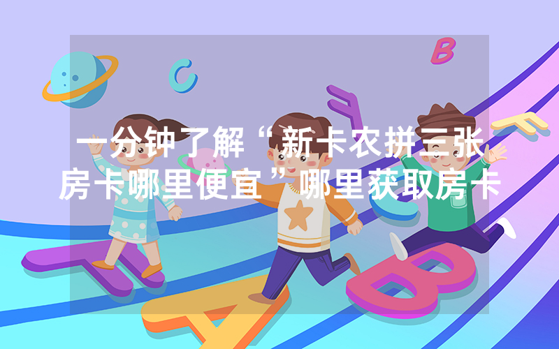 一分钟了解“新卡农拼三张房卡哪里便宜”哪里获取房卡