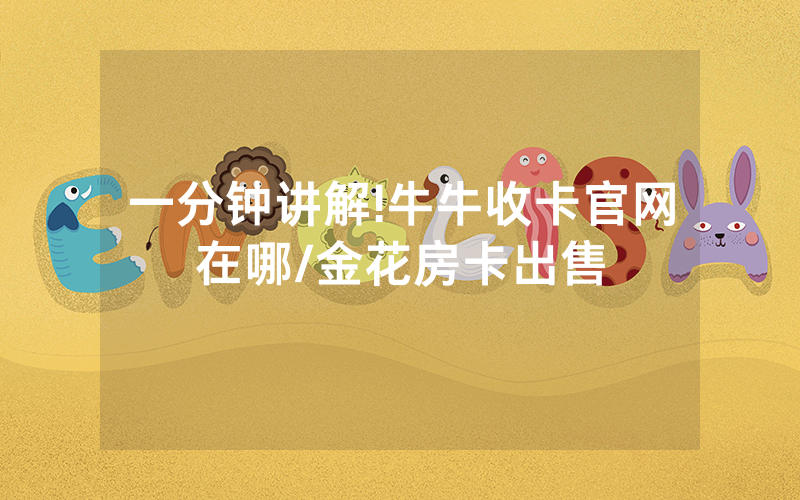 一分钟讲解!牛牛收卡官网在哪/金花房卡出售