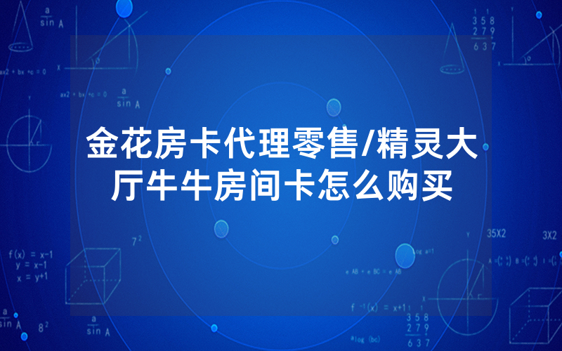 金花房卡代理零售/精灵大厅牛牛房间卡怎么购买