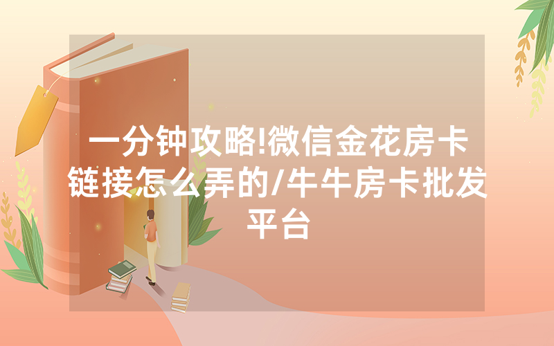 一分钟攻略!微信金花房卡链接怎么弄的/牛牛房卡批发平台