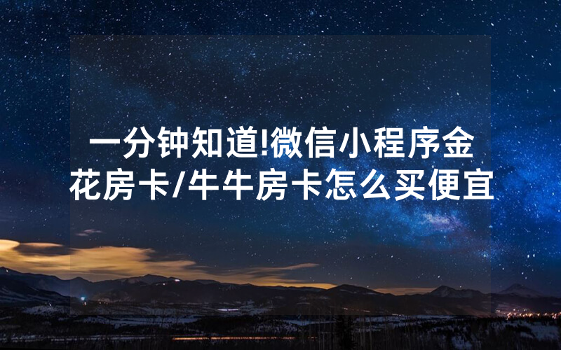 一分钟知道!微信小程序金花房卡/牛牛房卡怎么买便宜