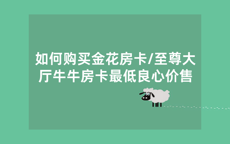 如何购买金花房卡/至尊大厅牛牛房卡最低良心价售