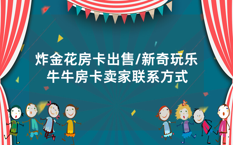 炸金花房卡出售/新奇玩乐牛牛房卡卖家联系方式