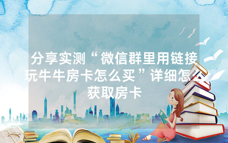 分享实测“微信群里用链接玩牛牛房卡怎么买”详细怎么获取房卡