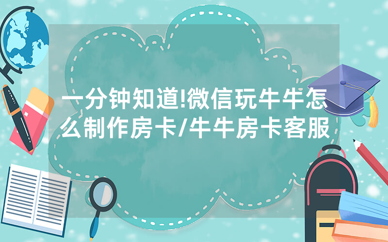 一分钟知道!微信玩牛牛怎么制作房卡/牛牛房卡客服