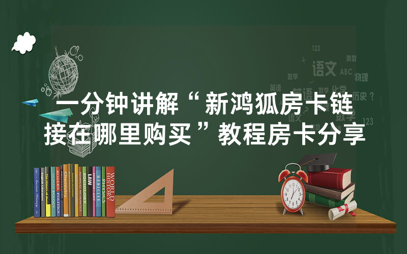 一分钟讲解“新鸿狐房卡链接在哪里购买”教程房卡分享