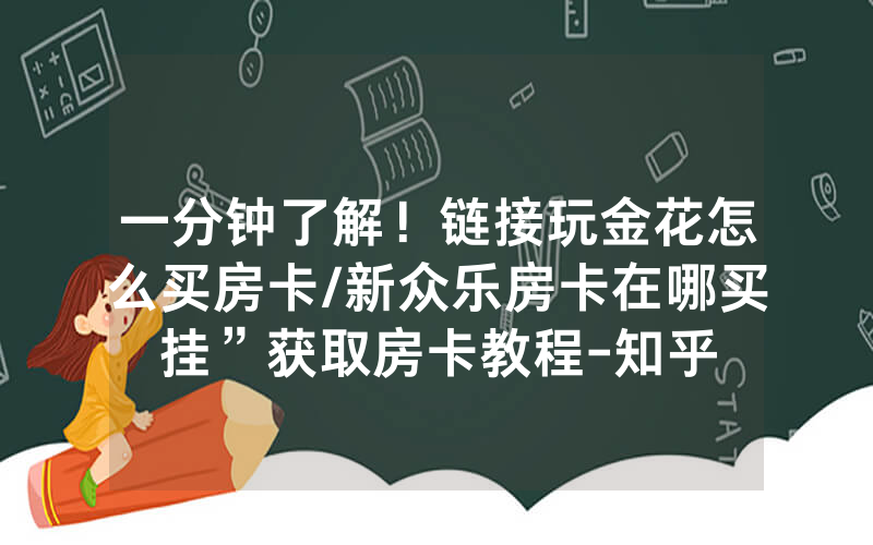 一分钟了解！链接玩金花怎么买房卡/新众乐房卡在哪买挂”获取房卡教程-知乎