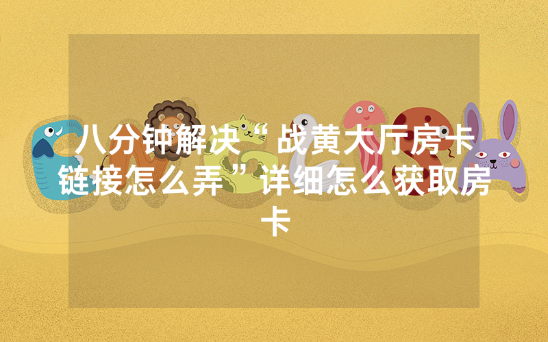 八分钟解决“战黄大厅房卡链接怎么弄”详细怎么获取房卡