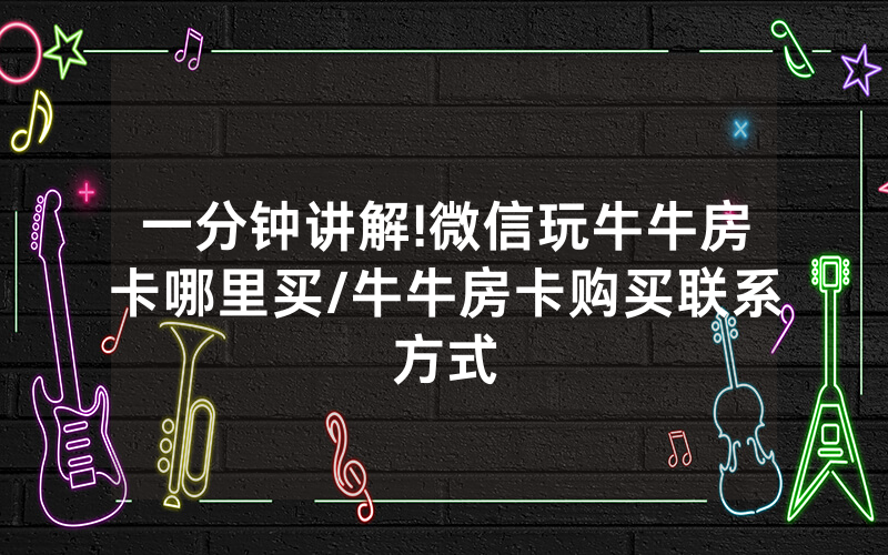一分钟讲解!微信玩牛牛房卡哪里买/牛牛房卡购买联系方式