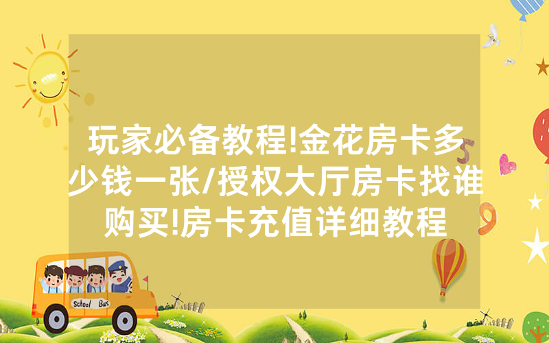 玩家必备教程!金花房卡多少钱一张/授权大厅房卡找谁购买!房卡充值详细教程