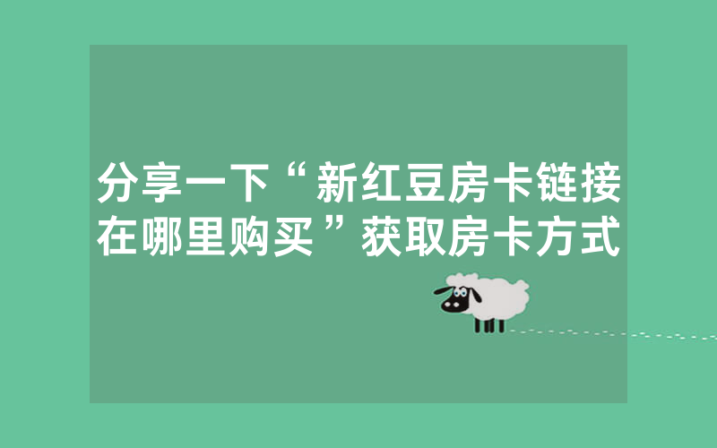 分享一下“新红豆房卡链接在哪里购买”获取房卡方式