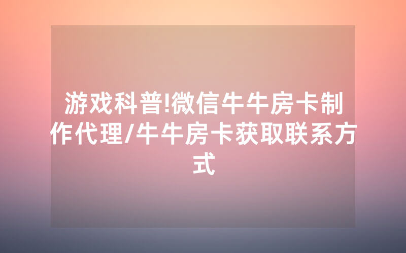 游戏科普!微信牛牛房卡制作代理/牛牛房卡获取联系方式