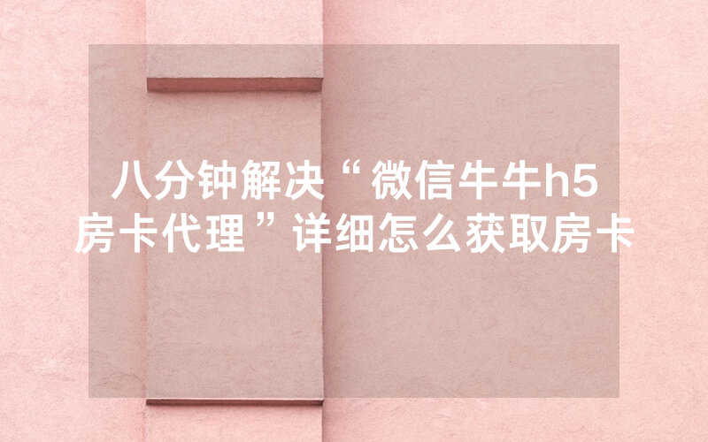 八分钟解决“微信牛牛h5房卡代理”详细怎么获取房卡
