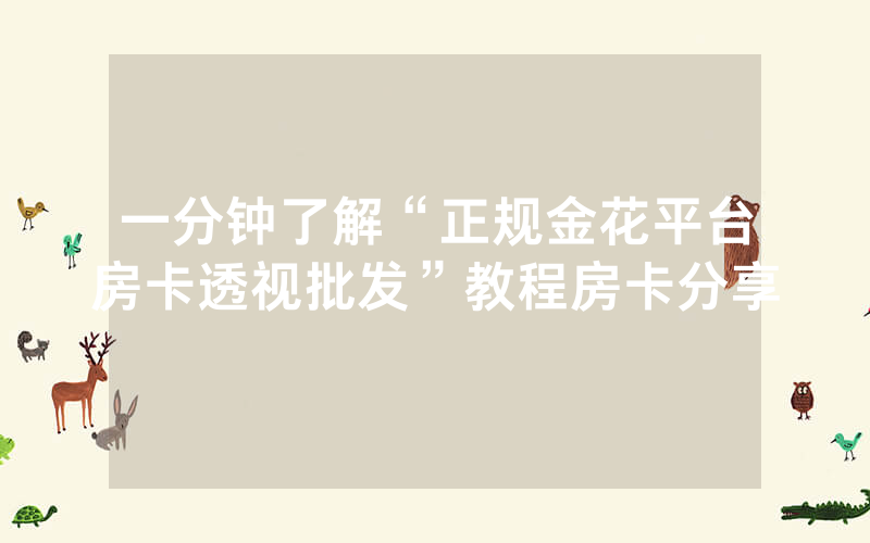 一分钟了解“正规金花平台房卡透视批发”教程房卡分享