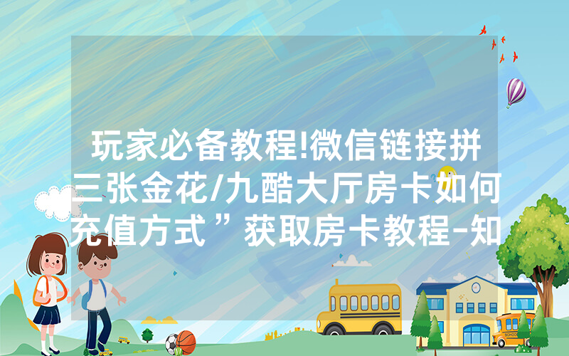 玩家必备教程!微信链接拼三张金花/九酷大厅房卡如何充值方式”获取房卡教程-知乎