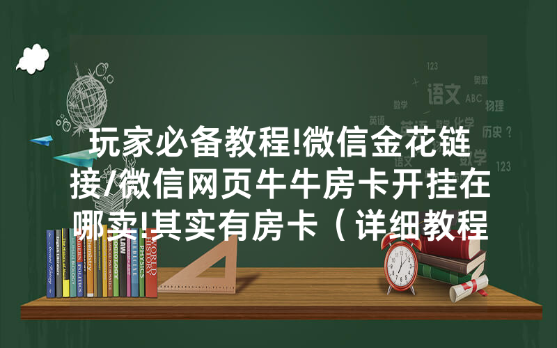 玩家必备教程!微信金花链接/微信网页牛牛房卡开挂在哪卖!其实有房卡（详细教程）