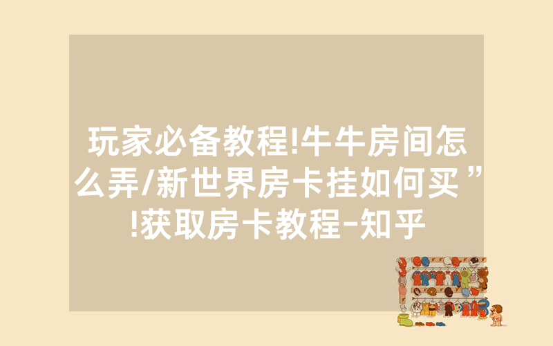 玩家必备教程!牛牛房间怎么弄/新世界房卡挂如何买”!获取房卡教程-知乎
