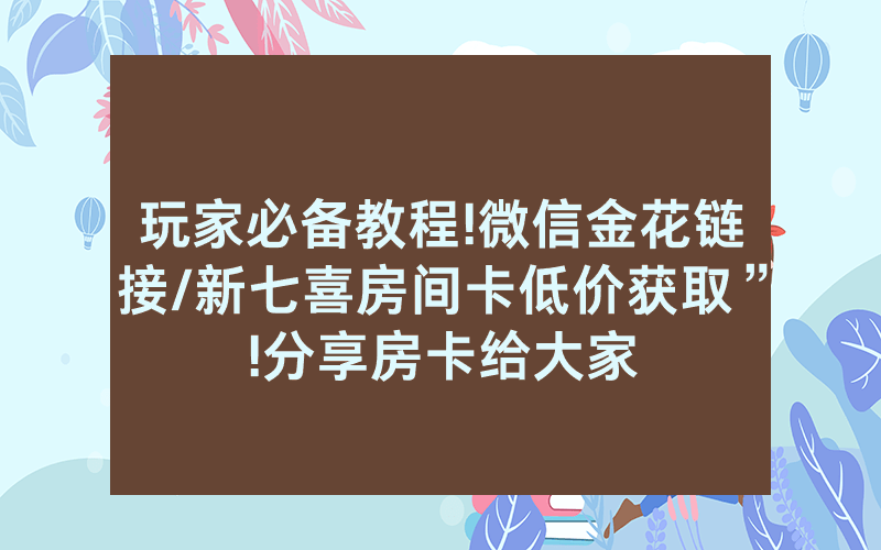 玩家必备教程!微信金花链接/新七喜房间卡低价获取”!分享房卡给大家