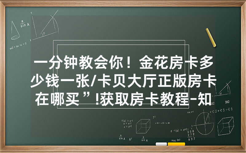 一分钟教会你！金花房卡多少钱一张/卡贝大厅正版房卡在哪买”!获取房卡教程-知乎
