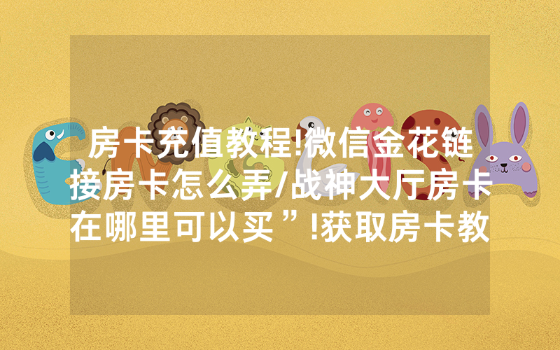 房卡充值教程!微信金花链接房卡怎么弄/战神大厅房卡在哪里可以买”!获取房卡教程-知乎