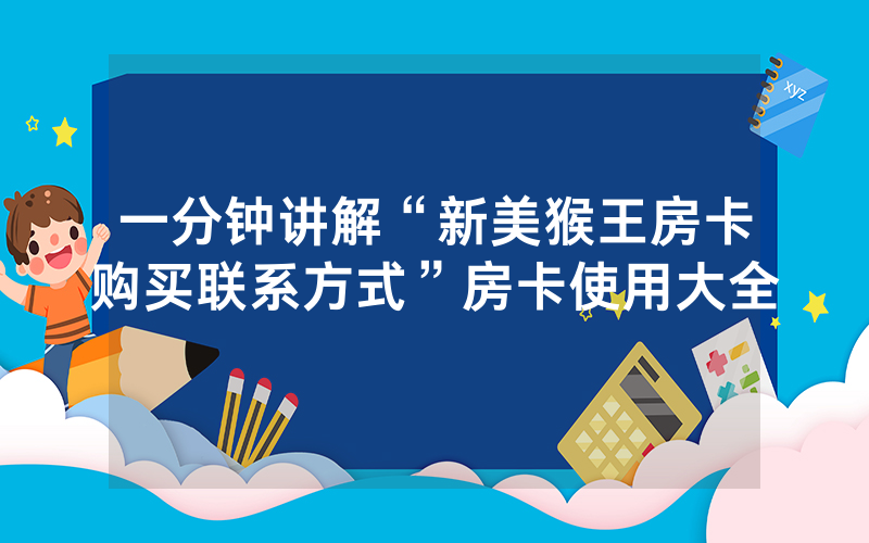 一分钟讲解“新美猴王房卡购买联系方式”房卡使用大全