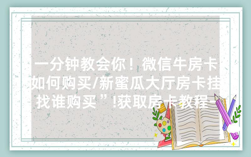 一分钟教会你！微信牛房卡如何购买/新蜜瓜大厅房卡挂找谁购买”!获取房卡教程-知乎