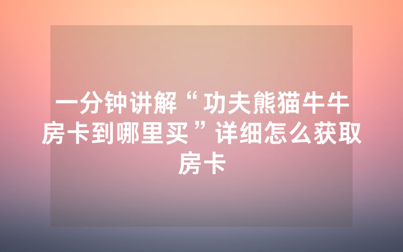 一分钟讲解“功夫熊猫牛牛房卡到哪里买”详细怎么获取房卡