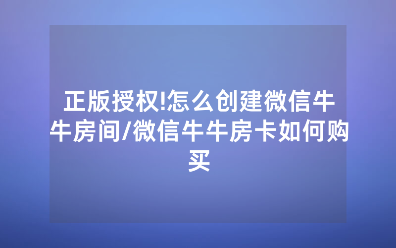 正版授权!怎么创建微信牛牛房间/微信牛牛房卡如何购买