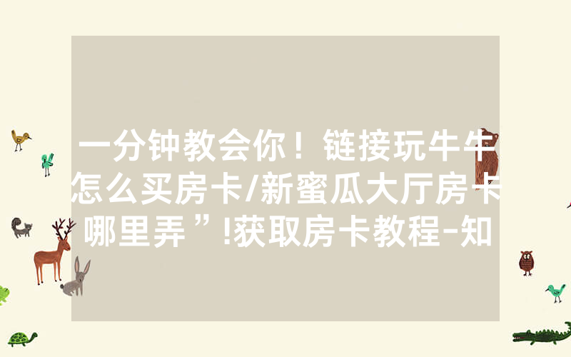一分钟教会你！链接玩牛牛怎么买房卡/新蜜瓜大厅房卡哪里弄”!获取房卡教程-知乎