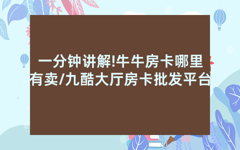 一分钟讲解!牛牛房卡哪里有卖/九酷大厅房卡批发平台