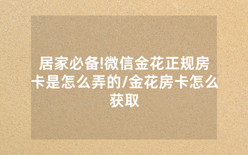 居家必备!微信金花正规房卡是怎么弄的/金花房卡怎么获取